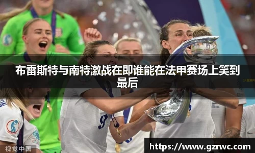 布雷斯特与南特激战在即谁能在法甲赛场上笑到最后